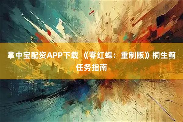 掌中宝配资APP下载 《零红蝶：重制版》桐生蓟任务指南