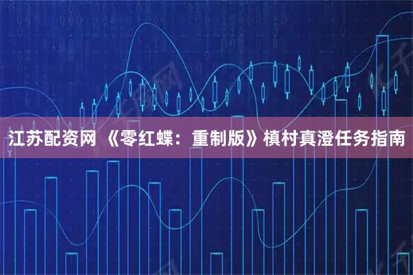 江苏配资网 《零红蝶：重制版》槙村真澄任务指南