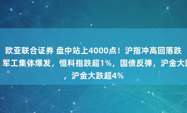 欧亚联合证券 盘中站上4000点！沪指冲高回落跌0.2%，军工集体爆发，恒科指跌超1%，国债反弹，沪金大跌超4%