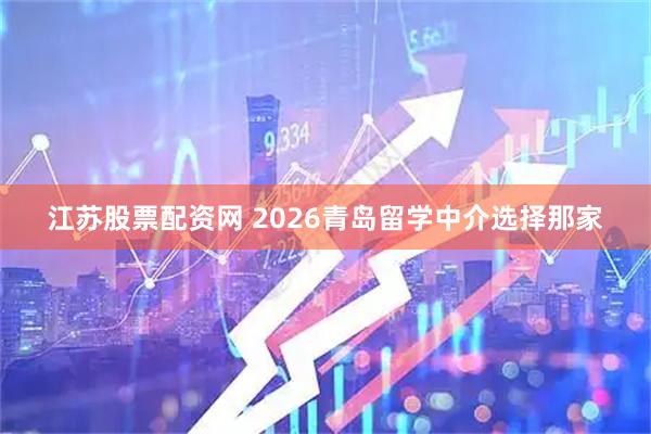 江苏股票配资网 2026青岛留学中介选择那家