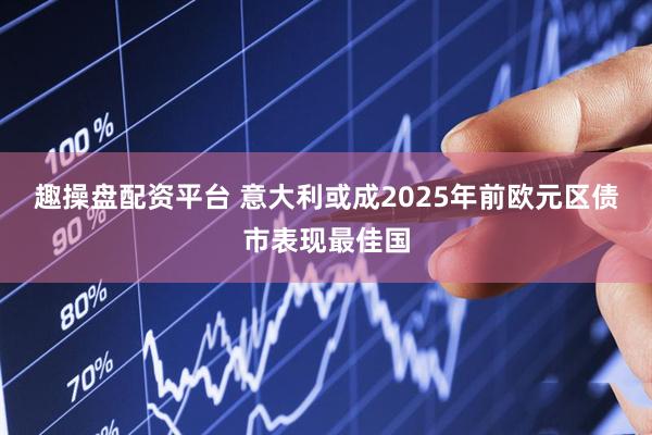 趣操盘配资平台 意大利或成2025年前欧元区债市表现最佳国