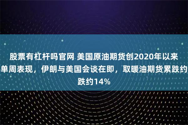 股票有杠杆吗官网 美国原油期货创2020年以来最差单周表现，伊朗与美国会谈在即，取暖油期货累跌约14%