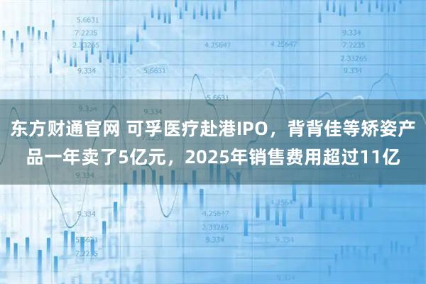 东方财通官网 可孚医疗赴港IPO，背背佳等矫姿产品一年卖了5亿元，2025年销售费用超过11亿