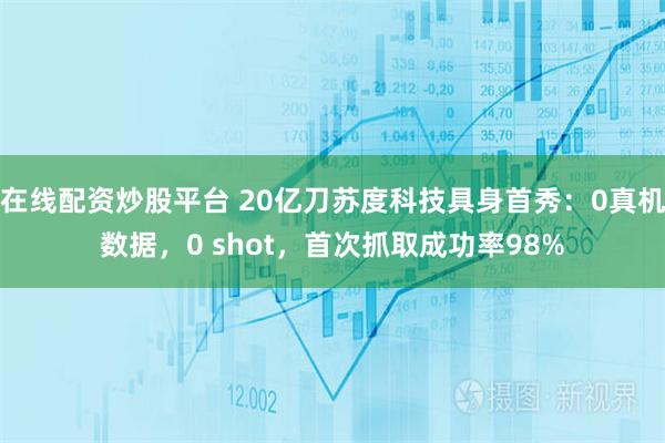 在线配资炒股平台 20亿刀苏度科技具身首秀：0真机数据，0 shot，首次抓取成功率98%